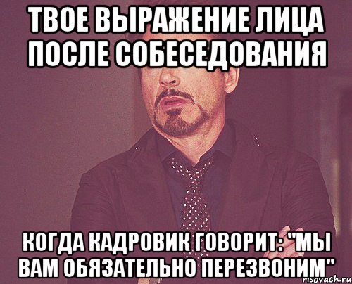 твое выражение лица после собеседования когда кадровик говорит: "мы вам обязательно перезвоним", Мем твое выражение лица