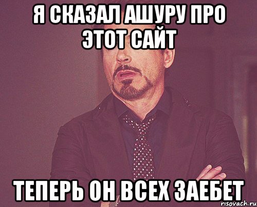 я сказал ашуру про этот сайт теперь он всех заебет, Мем твое выражение лица