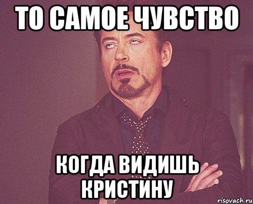 то самое чувство когда видишь кристину, Мем твое выражение лица