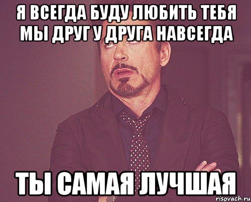 я всегда буду любить тебя мы друг у друга навсегда ты самая лучшая, Мем твое выражение лица