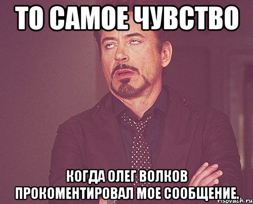 то самое чувство когда олег волков прокоментировал мое сообщение., Мем твое выражение лица