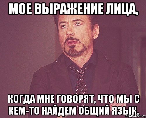 мое выражение лица, когда мне говорят, что мы с кем-то найдем общий язык., Мем твое выражение лица