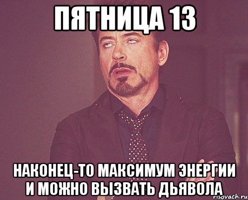 пятница 13 наконец-то максимум энергии и можно вызвать дьявола, Мем твое выражение лица