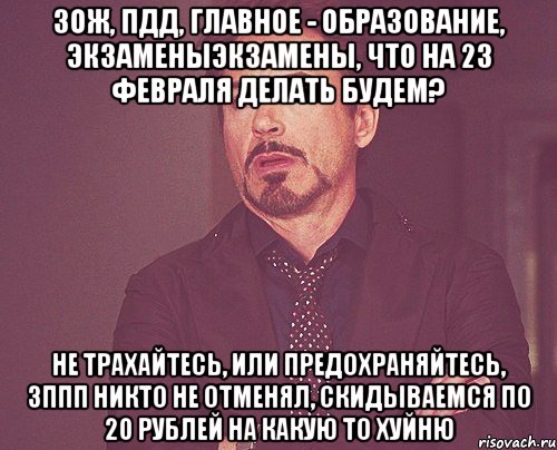 зож, пдд, главное - образование, экзаменыэкзамены, что на 23 февраля делать будем? не трахайтесь, или предохраняйтесь, зппп никто не отменял, скидываемся по 20 рублей на какую то хуйню, Мем твое выражение лица