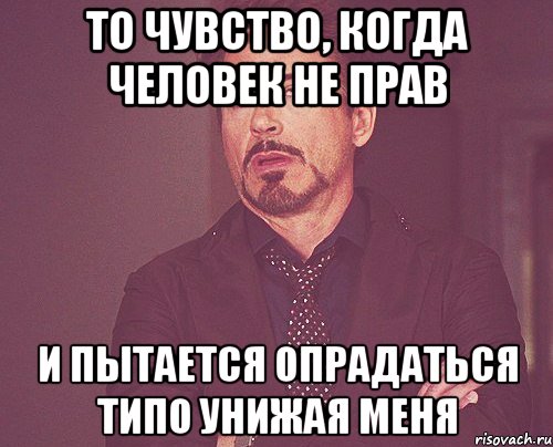 то чувство, когда человек не прав и пытается опрадаться типо унижая меня, Мем твое выражение лица