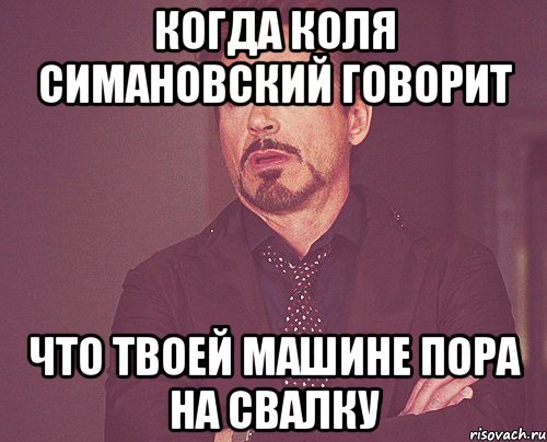 когда коля симановский говорит что твоей машине пора на свалку, Мем твое выражение лица