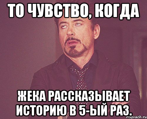 то чувство, когда жека рассказывает историю в 5-ый раз., Мем твое выражение лица