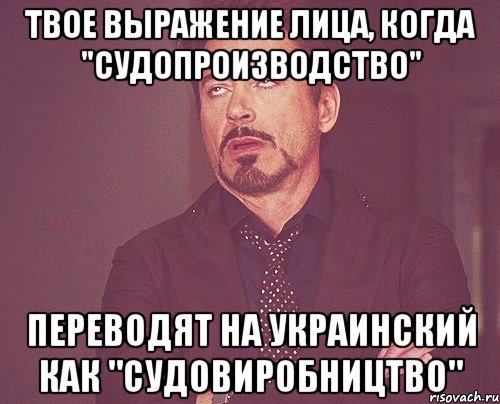 твое выражение лица, когда "судопроизводство" переводят на украинский как "судовиробництво", Мем твое выражение лица