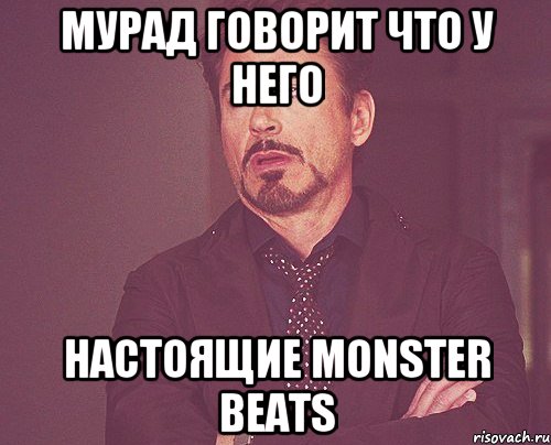 мурад говорит что у него настоящие monster beats, Мем твое выражение лица