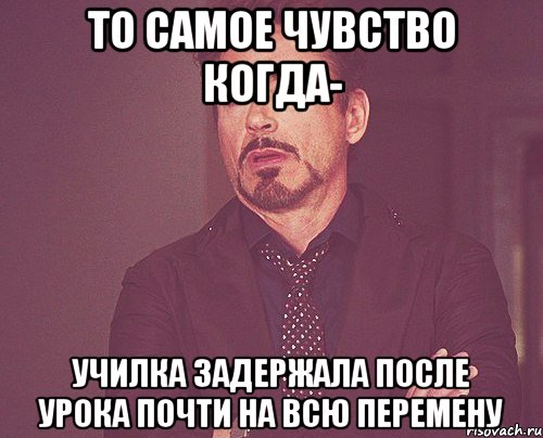 то самое чувство когда- училка задержала после урока почти на всю перемену, Мем твое выражение лица