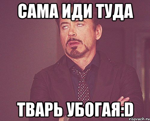 сама иди туда тварь убогая:d, Мем твое выражение лица