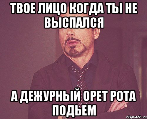 твое лицо когда ты не выспался а дежурный орет рота подьем, Мем твое выражение лица