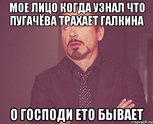 мое лицо когда узнал что пугачёва трахает галкина о господи ето бывает, Мем твое выражение лица