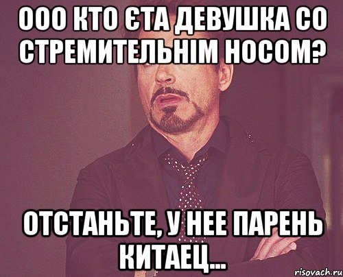 ооо кто єта девушка со стремительнім носом? отстаньте, у нее парень китаец..., Мем твое выражение лица