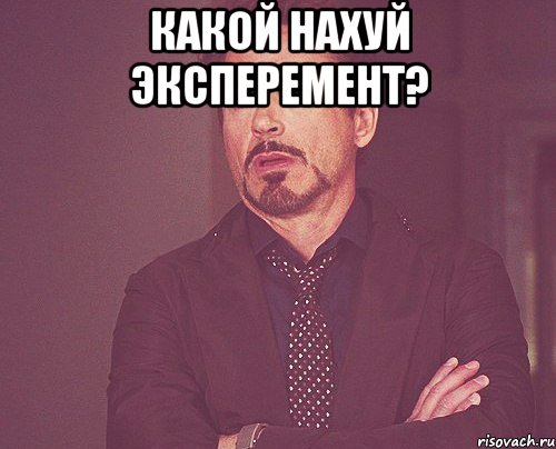 какой нахуй эксперемент? , Мем твое выражение лица