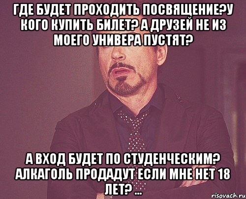 где будет проходить посвящение?у кого купить билет? а друзей не из моего универа пустят? а вход будет по студенческим? алкаголь продадут если мне нет 18 лет? ..., Мем твое выражение лица