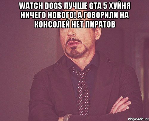 watch dogs лучше gta 5 хуйня ничего нового! а говорили на консолей нет пиратов , Мем твое выражение лица