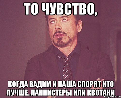 то чувство, когда вадим и паша спорят кто лучше. ланнистеры или квотаки, Мем твое выражение лица