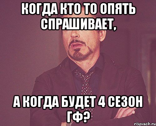 когда кто то опять спрашивает, а когда будет 4 сезон гф?, Мем твое выражение лица