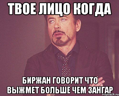 твое лицо когда биржан говорит что выжмет больше чем зангар, Мем твое выражение лица