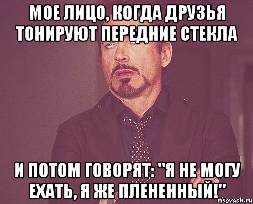 мое лицо, когда друзья тонируют передние стекла и потом говорят: "я не могу ехать, я же плененный!", Мем твое выражение лица