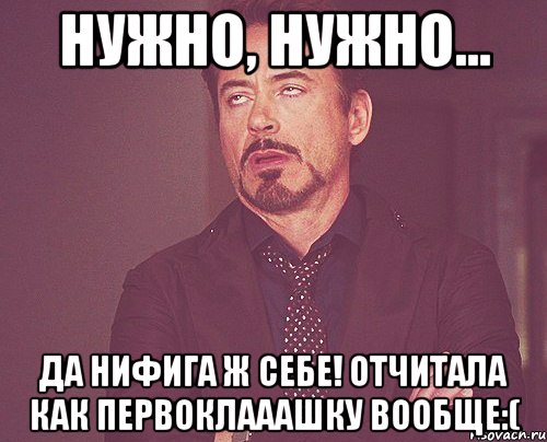 нужно, нужно... да нифига ж себе! отчитала как первоклааашку вообще:(, Мем твое выражение лица