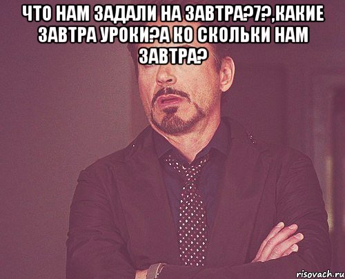 что нам задали на завтра?7?,какие завтра уроки?а ко скольки нам завтра? , Мем твое выражение лица