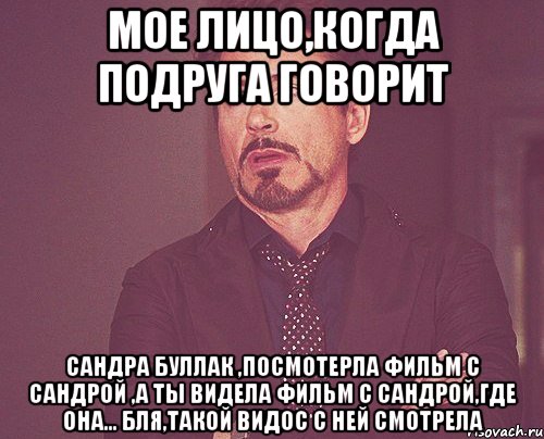 мое лицо,когда подруга говорит сандра буллак ,посмотерла фильм с сандрой ,а ты видела фильм с сандрой,где она... бля,такой видос с ней смотрела, Мем твое выражение лица