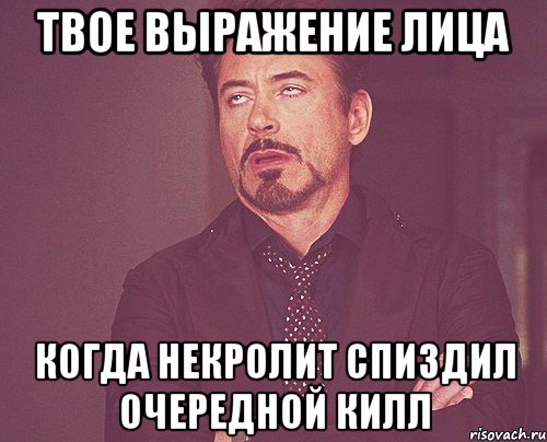 твое выражение лица когда некролит спиздил очередной килл, Мем твое выражение лица