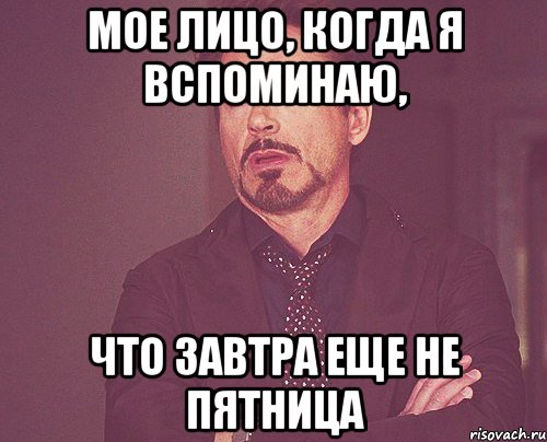 мое лицо, когда я вспоминаю, что завтра еще не пятница, Мем твое выражение лица