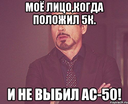 моё лицо,когда положил 5к. и не выбил ас-50!, Мем твое выражение лица