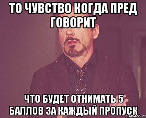 то чувство когда пред говорит что будет отнимать 5 баллов за каждый пропуск, Мем твое выражение лица