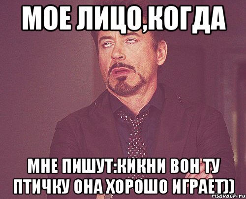 мое лицо,когда мне пишут:кикни вон ту птичку она хорошо играет)), Мем твое выражение лица