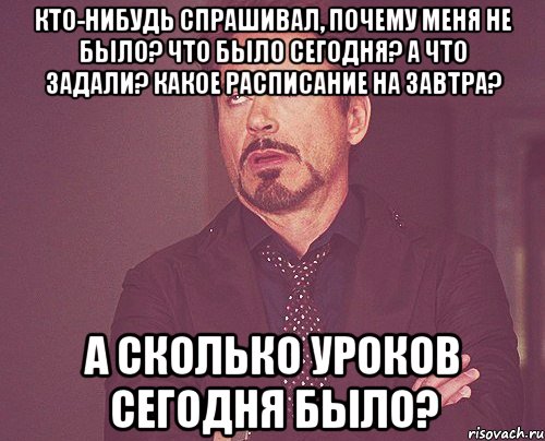 кто-нибудь спрашивал, почему меня не было? что было сегодня? а что задали? какое расписание на завтра? а сколько уроков сегодня было?, Мем твое выражение лица