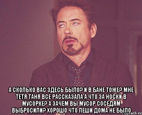  а сколько вас здесь было? и в бане тоже? мне тетя таня все рассказала а что за носки в мусорке? а зачем вы мусор соседям выбросили? хорошо что леши дома не было, Мем твое выражение лица