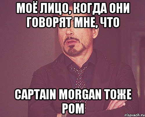 моё лицо, когда они говорят мне, что captain morgan тоже ром, Мем твое выражение лица