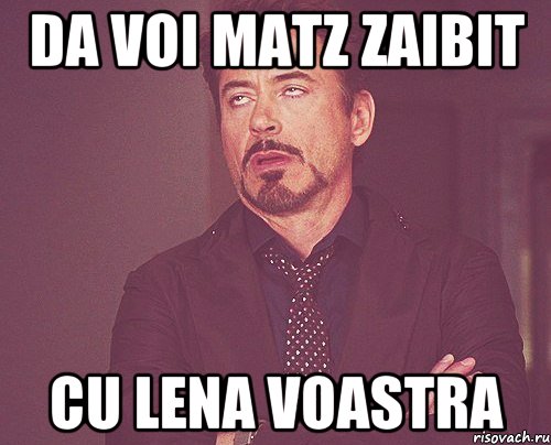 da voi matz zaibit cu lena voastra, Мем твое выражение лица