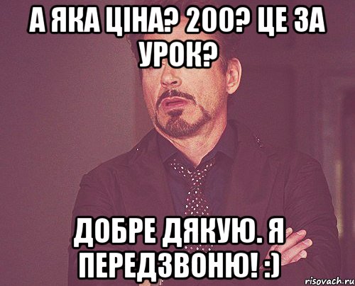 а яка ціна? 200? це за урок? добре дякую. я передзвоню! :), Мем твое выражение лица