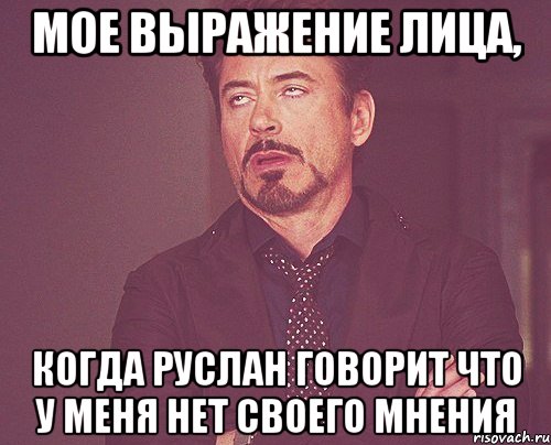 мое выражение лица, когда руслан говорит что у меня нет своего мнения, Мем твое выражение лица