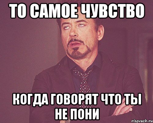 то самое чувство когда говорят что ты не пони, Мем твое выражение лица