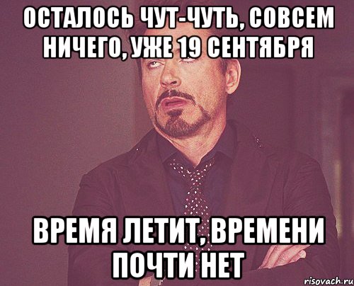 осталось чут-чуть, совсем ничего, уже 19 сентября время летит, времени почти нет, Мем твое выражение лица