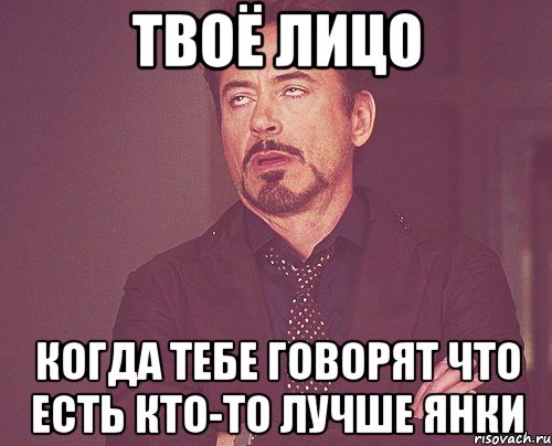 твоё лицо когда тебе говорят что есть кто-то лучше янки, Мем твое выражение лица