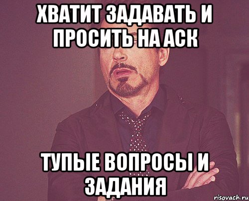 хватит задавать и просить на аск тупые вопросы и задания, Мем твое выражение лица