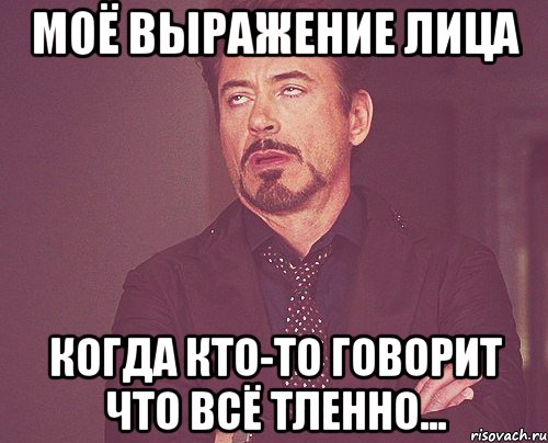 моё выражение лица когда кто-то говорит что всё тленно..., Мем твое выражение лица