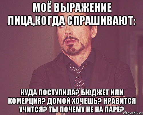 моё выражение лица,когда спрашивают: куда поступила? бюджет или комерция? домой хочешь? нравится учится? ты почему не на паре?, Мем твое выражение лица