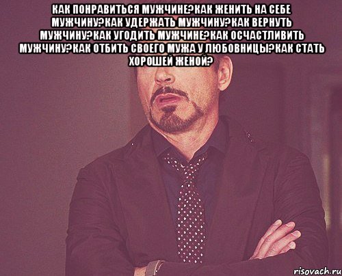 как понравиться мужчине?как женить на себе мужчину?как удержать мужчину?как вернуть мужчину?как угодить мужчине?как осчастливить мужчину?как отбить своего мужа у любовницы?как стать хорошей женой? , Мем твое выражение лица