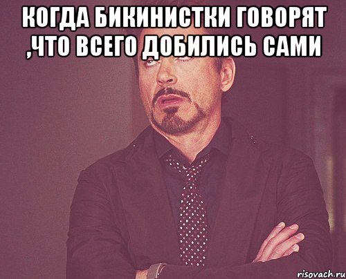 когда бикинистки говорят ,что всего добились сами , Мем твое выражение лица