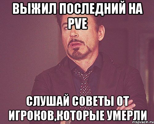 выжил последний на pve слушай советы от игроков,которые умерли, Мем твое выражение лица