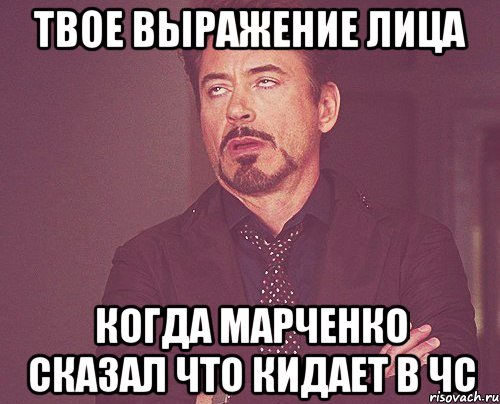 твое выражение лица когда марченко сказал что кидает в чс, Мем твое выражение лица