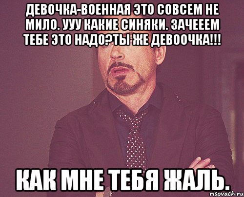 девочка-военная это совсем не мило. ууу какие синяки. зачееем тебе это надо?ты же девоочка!!! как мне тебя жаль., Мем твое выражение лица